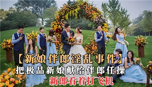 老公献极品新娘给伴郎任操 新郎当面偷吃撸管射精!